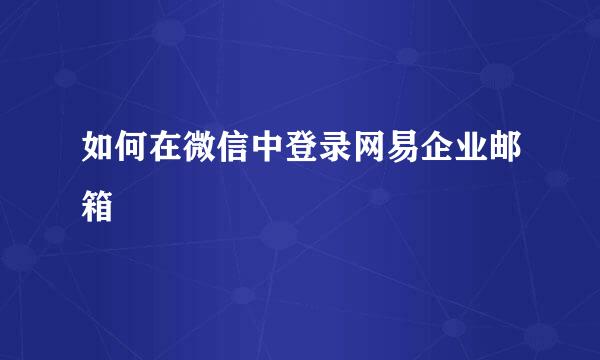 如何在微信中登录网易企业邮箱
