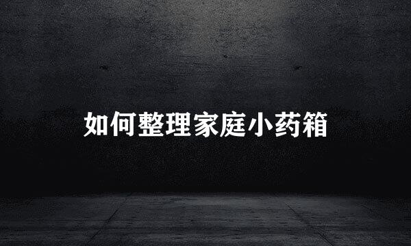 如何整理家庭小药箱