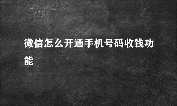 微信怎么开通手机号码收钱功能