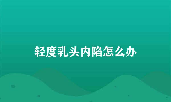 轻度乳头内陷怎么办