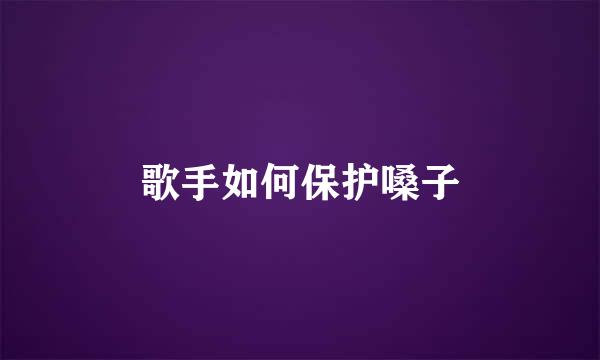 歌手如何保护嗓子