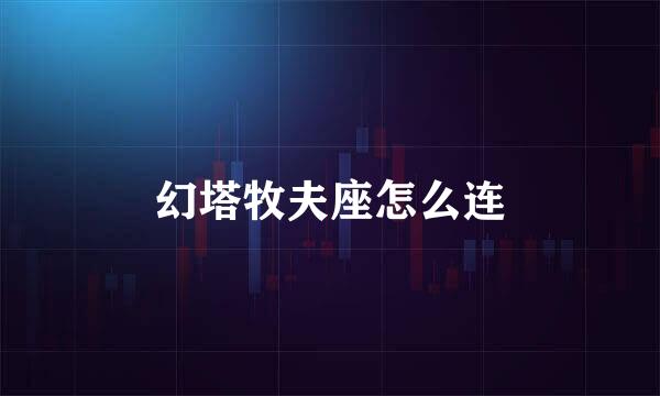 幻塔牧夫座怎么连
