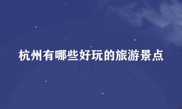 杭州有哪些好玩的旅游景点