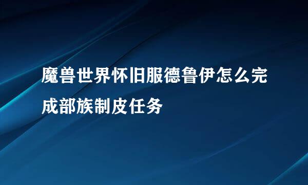 魔兽世界怀旧服德鲁伊怎么完成部族制皮任务