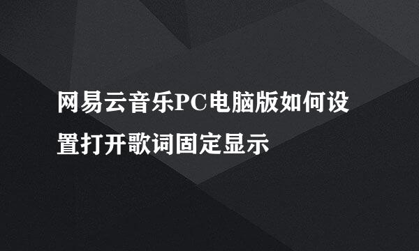 网易云音乐PC电脑版如何设置打开歌词固定显示