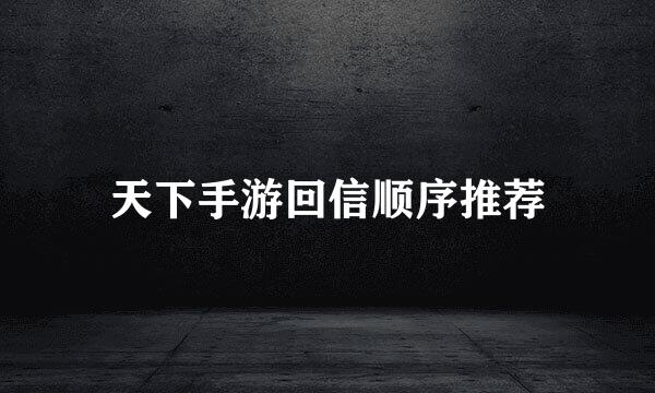 天下手游回信顺序推荐