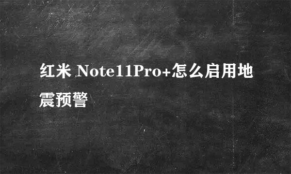 红米 Note11Pro+怎么启用地震预警
