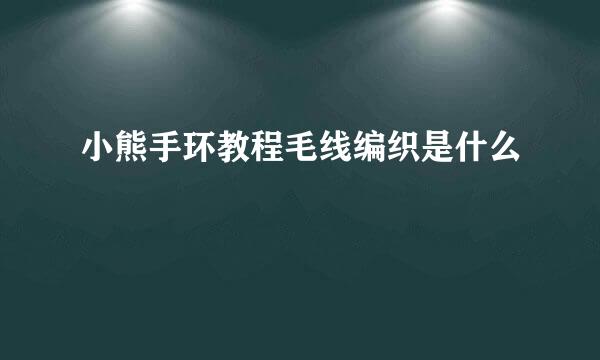 小熊手环教程毛线编织是什么