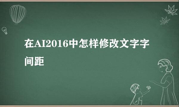 在AI2016中怎样修改文字字间距