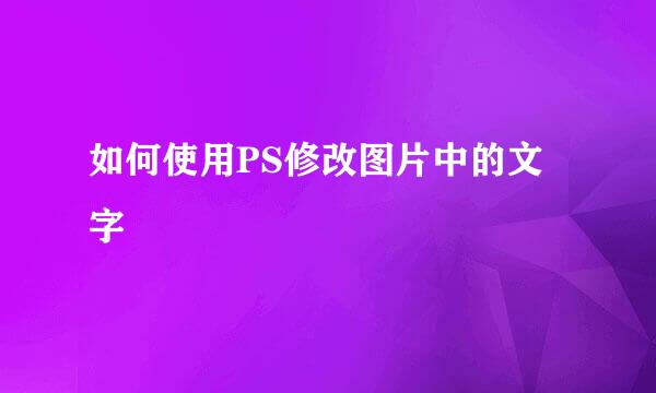 如何使用PS修改图片中的文字