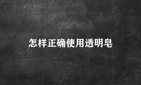 怎样正确使用透明皂