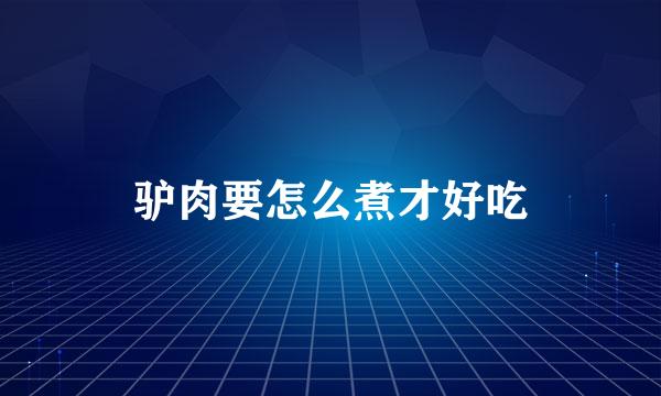驴肉要怎么煮才好吃