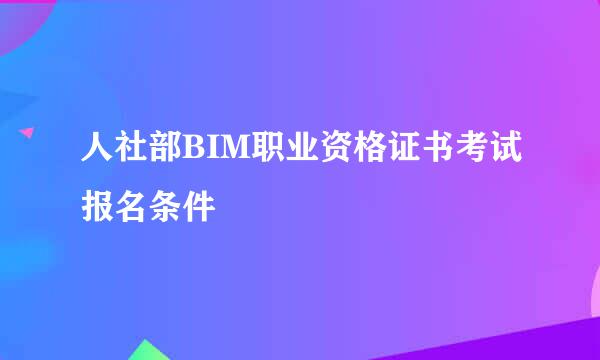 人社部BIM职业资格证书考试报名条件