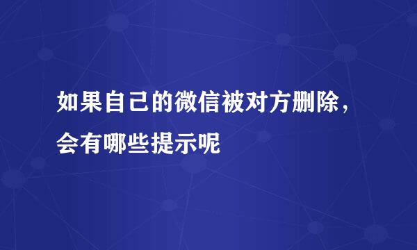 如果自己的微信被对方删除，会有哪些提示呢