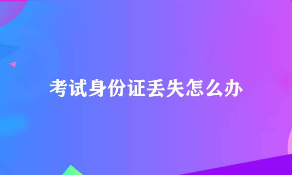 考试身份证丢失怎么办