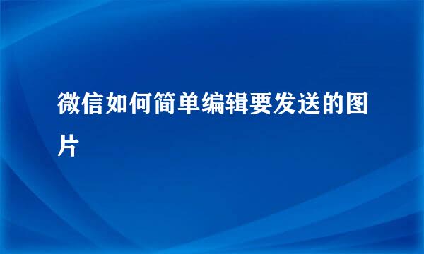 微信如何简单编辑要发送的图片
