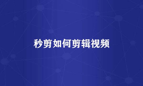 秒剪如何剪辑视频