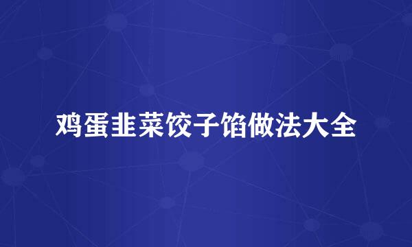 鸡蛋韭菜饺子馅做法大全