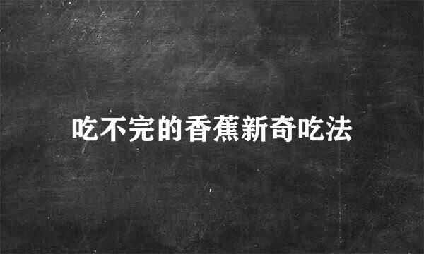 吃不完的香蕉新奇吃法