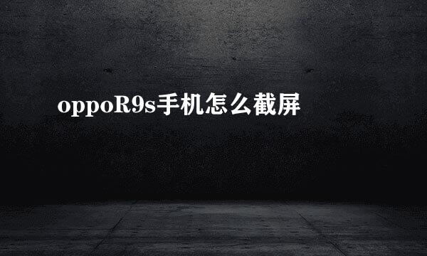 oppoR9s手机怎么截屏