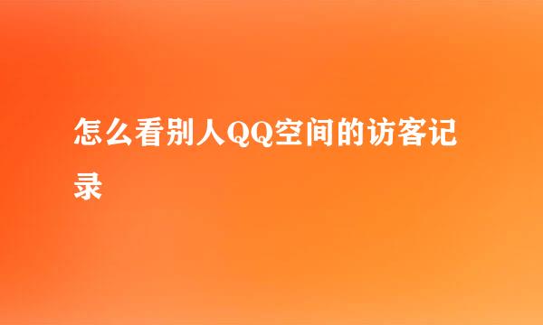 怎么看别人QQ空间的访客记录