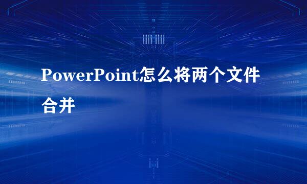 PowerPoint怎么将两个文件合并