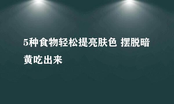 5种食物轻松提亮肤色 摆脱暗黄吃出来