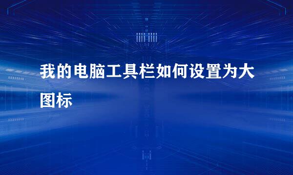 我的电脑工具栏如何设置为大图标