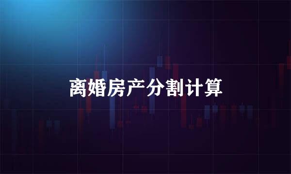 离婚房产分割计算