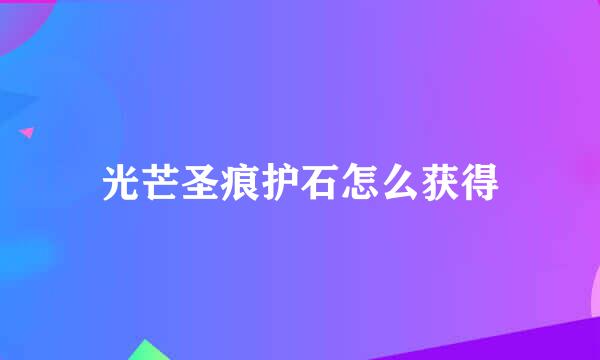 光芒圣痕护石怎么获得