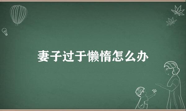 妻子过于懒惰怎么办