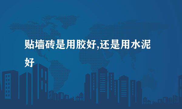 贴墙砖是用胶好,还是用水泥好
