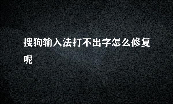 搜狗输入法打不出字怎么修复呢