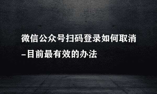 微信公众号扫码登录如何取消-目前最有效的办法