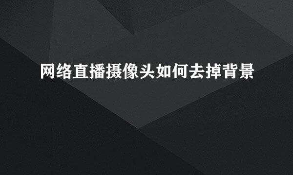 网络直播摄像头如何去掉背景