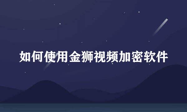 如何使用金狮视频加密软件