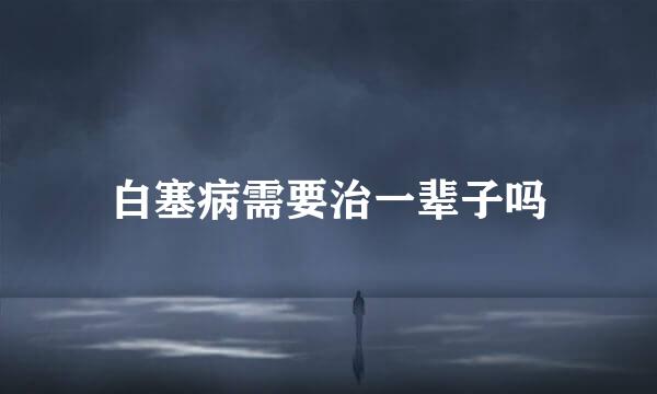 白塞病需要治一辈子吗