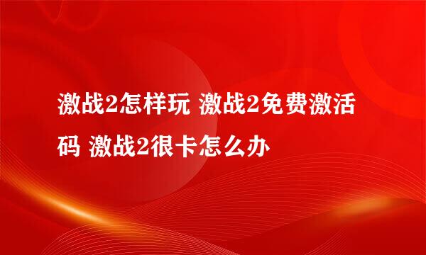 激战2怎样玩 激战2免费激活码 激战2很卡怎么办
