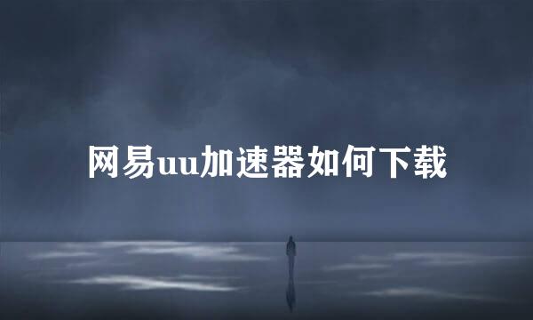 网易uu加速器如何下载