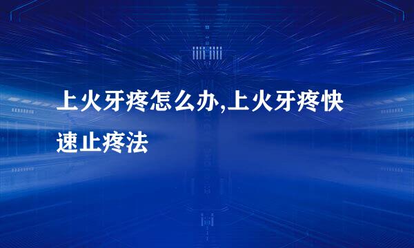 上火牙疼怎么办,上火牙疼快速止疼法