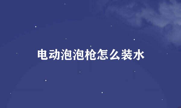 电动泡泡枪怎么装水