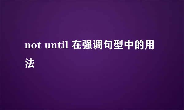 not until 在强调句型中的用法
