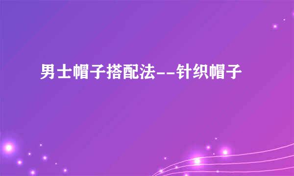 男士帽子搭配法--针织帽子