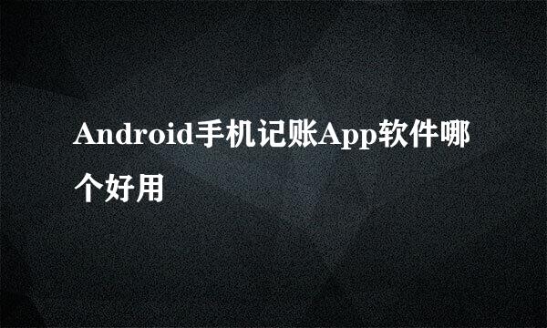 Android手机记账App软件哪个好用
