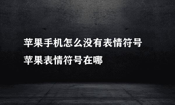 苹果手机怎么没有表情符号 苹果表情符号在哪