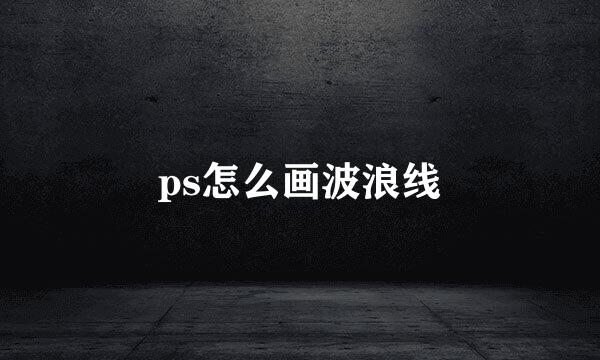 ps怎么画波浪线