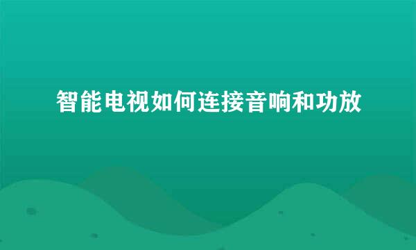智能电视如何连接音响和功放