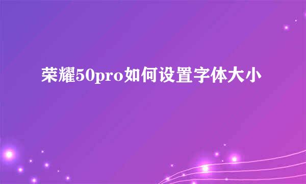荣耀50pro如何设置字体大小