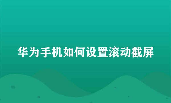 华为手机如何设置滚动截屏