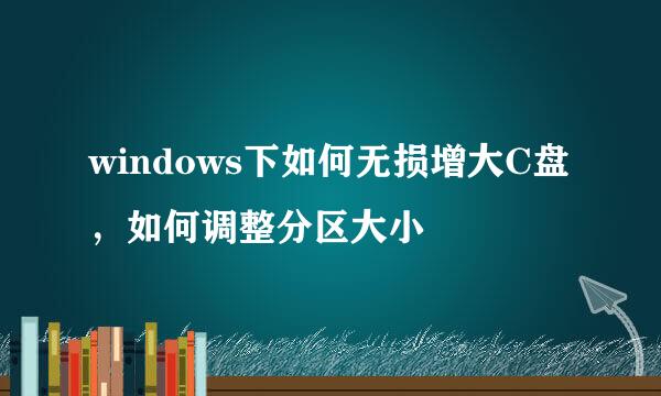 windows下如何无损增大C盘，如何调整分区大小